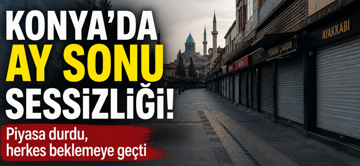 Konya’da Ay Sonu Sessizliği: Piyasa Durdu, Herkes Beklemeye Geçti