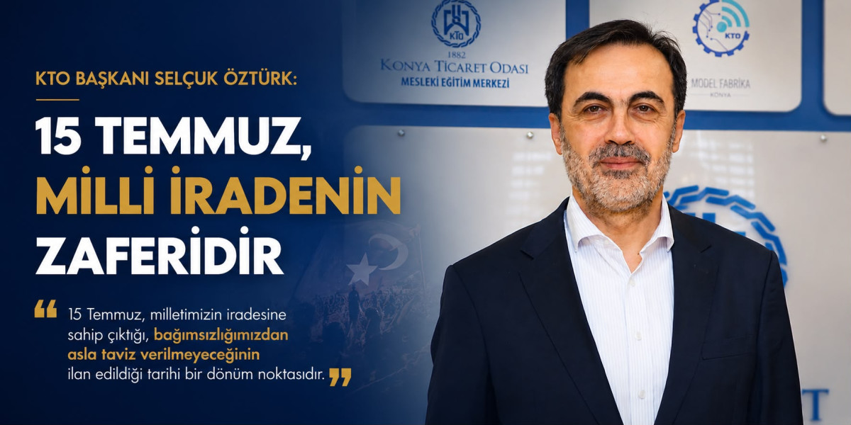 KTO Başkanı Selçuk Öztürk: “15 Temmuz, Milli İradenin Zaferi ve Tarihi Bir Dönüm Noktasıdır”